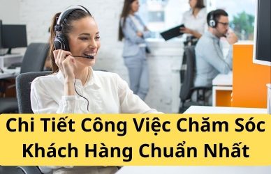 Chi Tiết Công Việc Chăm Sóc Khách Hàng Chuẩn Nhất